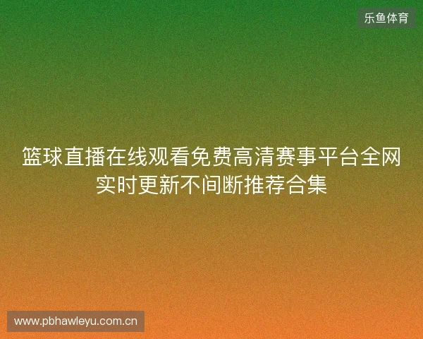 篮球直播在线观看免费高清赛事平台全网实时更新不间断推荐合集